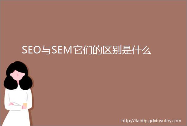 SEO与SEM它们的区别是什么