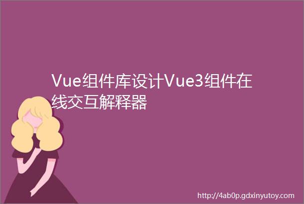 Vue组件库设计Vue3组件在线交互解释器