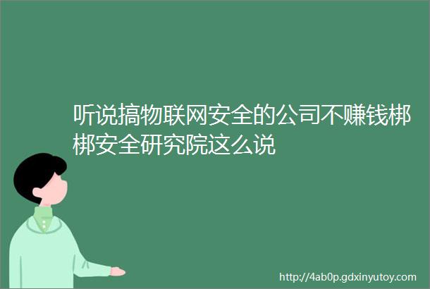 听说搞物联网安全的公司不赚钱梆梆安全研究院这么说