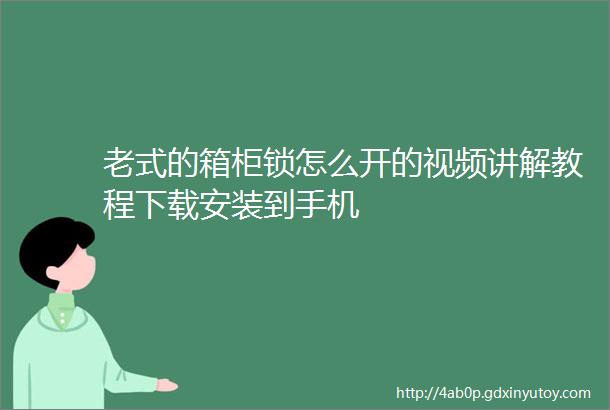 老式的箱柜锁怎么开的视频讲解教程下载安装到手机