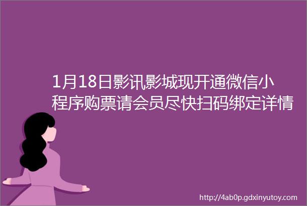 1月18日影讯影城现开通微信小程序购票请会员尽快扫码绑定详情致电前台08745125800