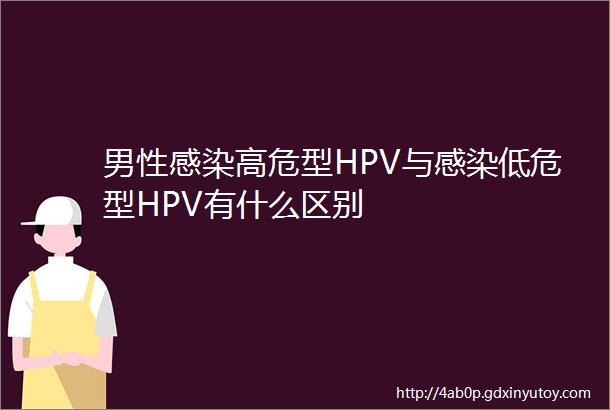 男性感染高危型HPV与感染低危型HPV有什么区别