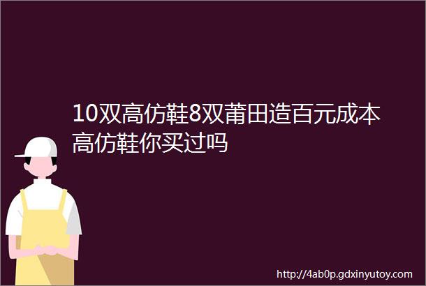 10双高仿鞋8双莆田造百元成本高仿鞋你买过吗