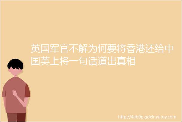 英国军官不解为何要将香港还给中国英上将一句话道出真相