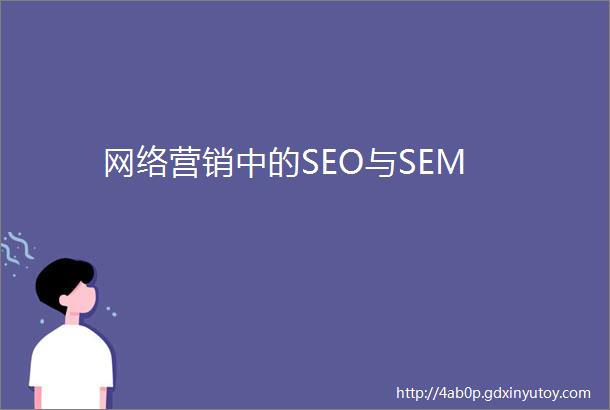 网络营销中的SEO与SEM