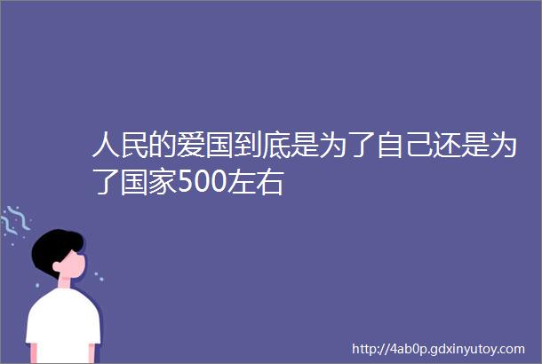 人民的爱国到底是为了自己还是为了国家500左右