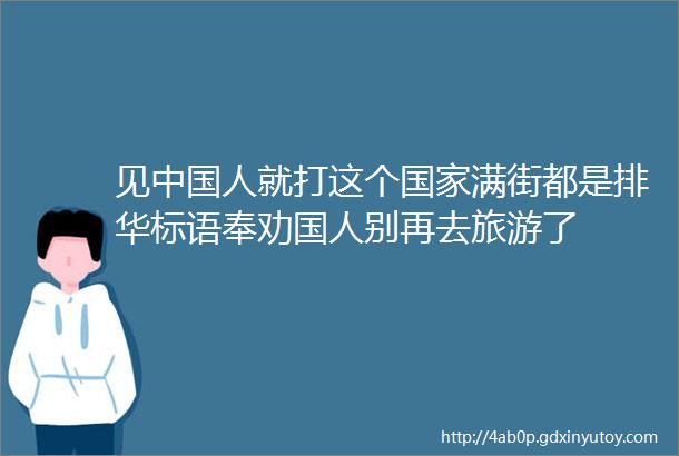 见中国人就打这个国家满街都是排华标语奉劝国人别再去旅游了