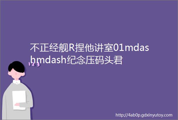 不正经舰R捏他讲室01mdashmdash纪念压码头君