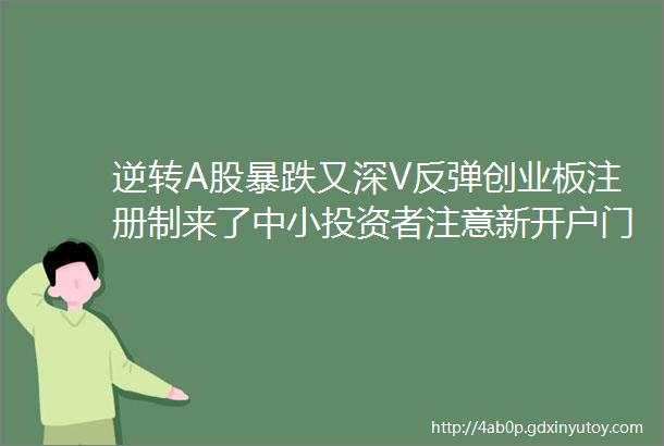 逆转A股暴跌又深V反弹创业板注册制来了中小投资者注意新开户门槛10万