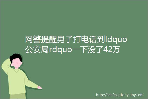 网警提醒男子打电话到ldquo公安局rdquo一下没了42万元咋回事