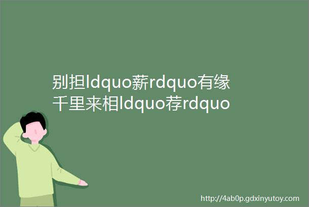 别担ldquo薪rdquo有缘千里来相ldquo荐rdquo