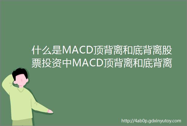 什么是MACD顶背离和底背离股票投资中MACD顶背离和底背离怎么用